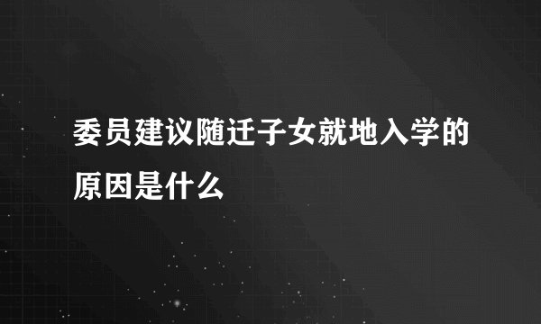 委员建议随迁子女就地入学的原因是什么