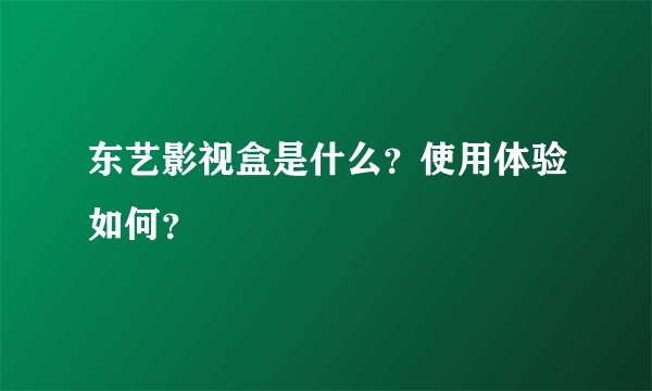 东艺影视盒是什么？使用体验如何？