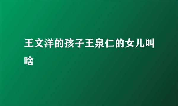王文洋的孩子王泉仁的女儿叫啥