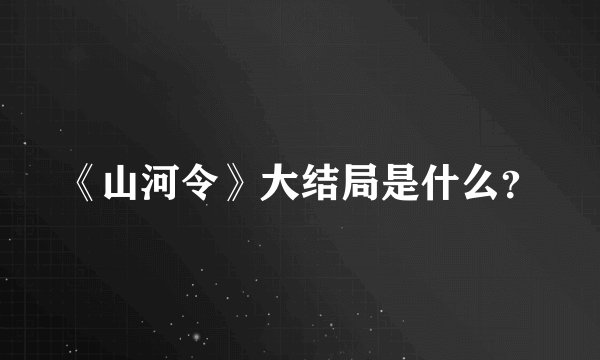 《山河令》大结局是什么？
