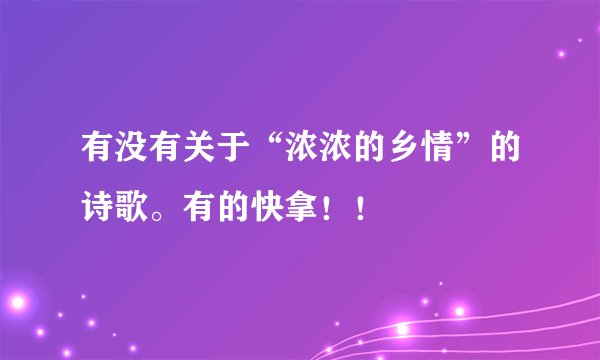 有没有关于“浓浓的乡情”的诗歌。有的快拿！！