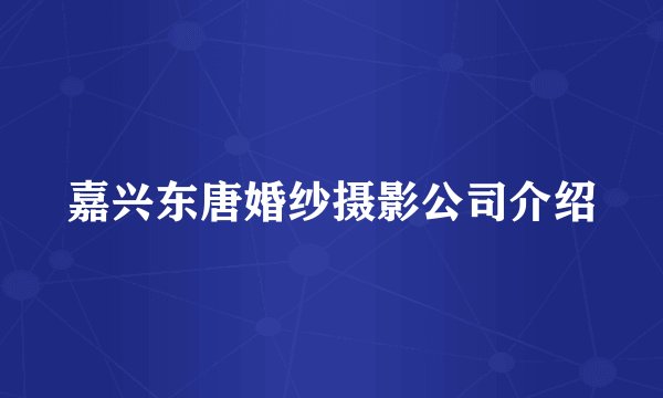嘉兴东唐婚纱摄影公司介绍