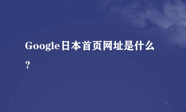 Google日本首页网址是什么？