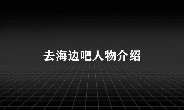 去海边吧人物介绍