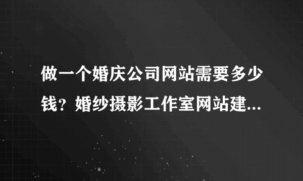 做一个婚庆公司网站需要多少钱？婚纱摄影工作室网站建设大概费用制作分析！