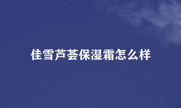 佳雪芦荟保湿霜怎么样