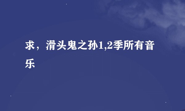 求，滑头鬼之孙1,2季所有音乐