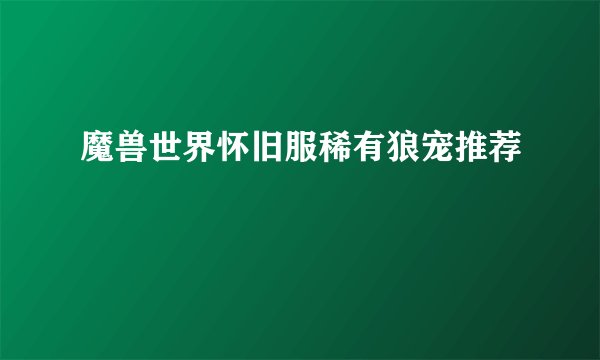 魔兽世界怀旧服稀有狼宠推荐