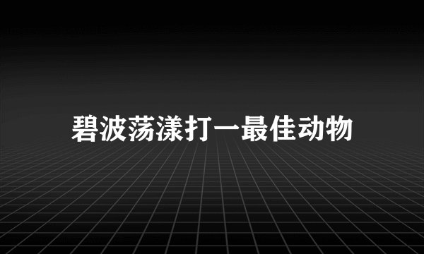 碧波荡漾打一最佳动物