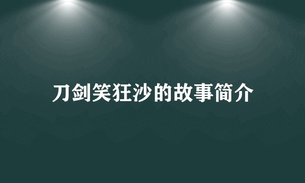 刀剑笑狂沙的故事简介