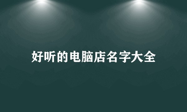 好听的电脑店名字大全