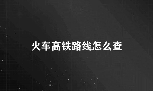 火车高铁路线怎么查