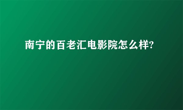 南宁的百老汇电影院怎么样?
