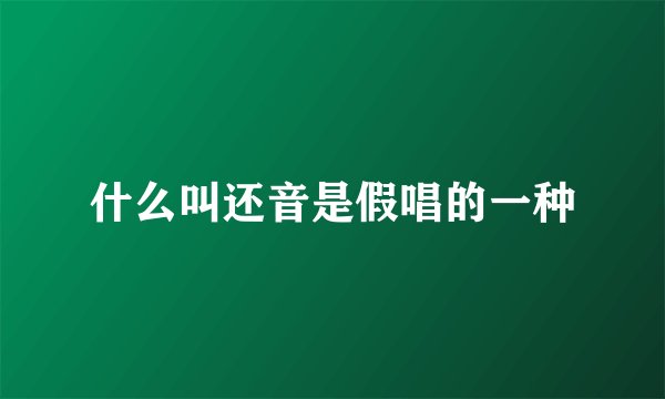 什么叫还音是假唱的一种
