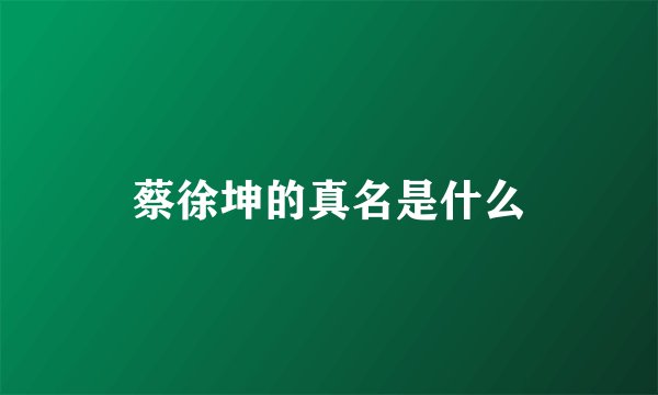 蔡徐坤的真名是什么