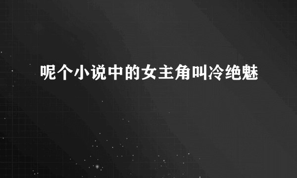 呢个小说中的女主角叫冷绝魅