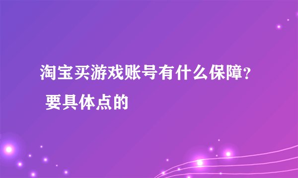 淘宝买游戏账号有什么保障？ 要具体点的
