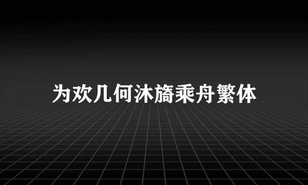 为欢几何沐旖乘舟繁体