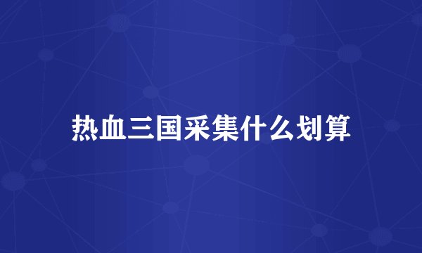 热血三国采集什么划算