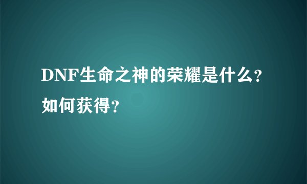 DNF生命之神的荣耀是什么？如何获得？