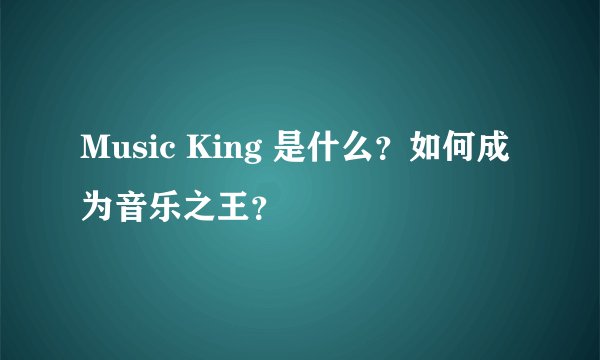 Music King 是什么？如何成为音乐之王？