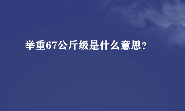 举重67公斤级是什么意思？