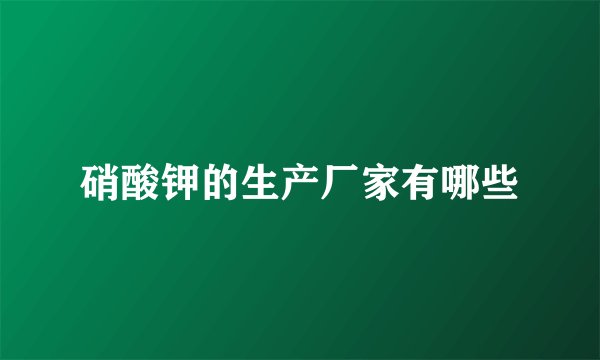 硝酸钾的生产厂家有哪些