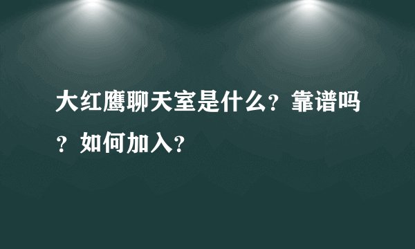 大红鹰聊天室是什么？靠谱吗？如何加入？