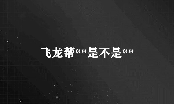 飞龙帮**是不是**