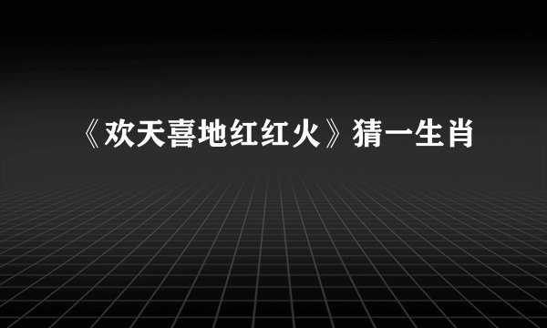 《欢天喜地红红火》猜一生肖