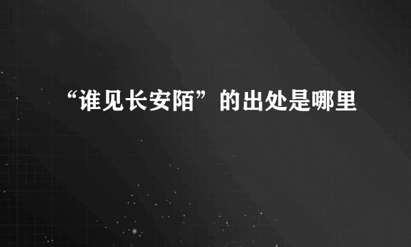 “谁见长安陌”的出处是哪里