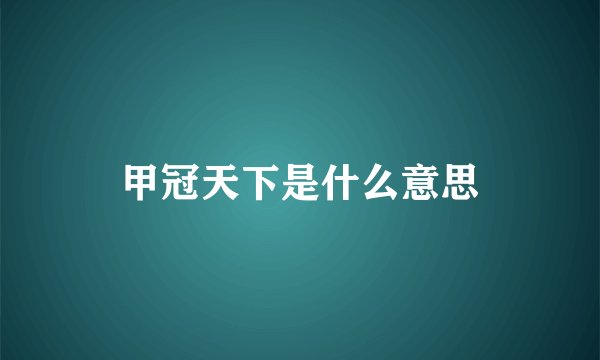 甲冠天下是什么意思
