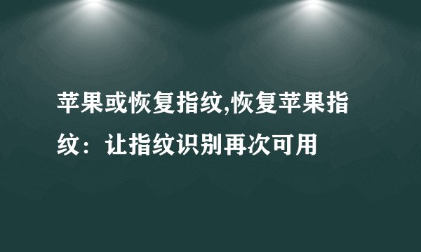 苹果或恢复指纹,恢复苹果指纹：让指纹识别再次可用