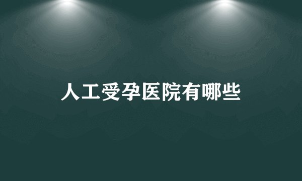 人工受孕医院有哪些