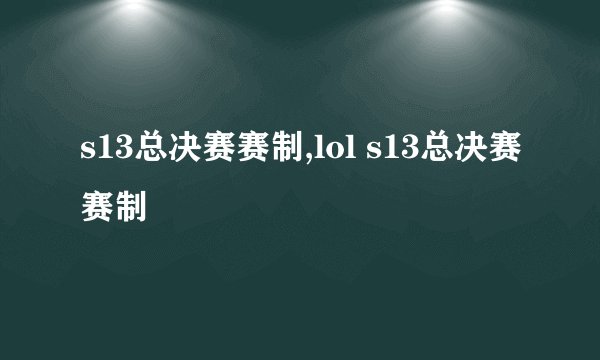 s13总决赛赛制,lol s13总决赛赛制