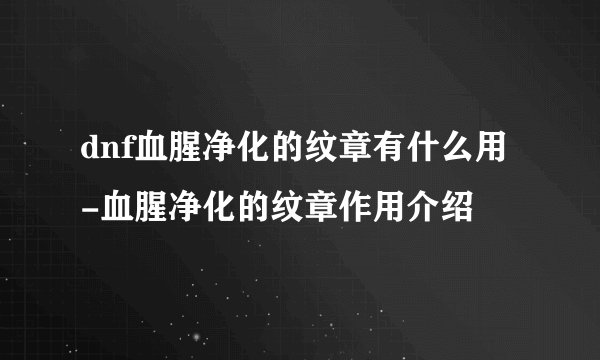 dnf血腥净化的纹章有什么用-血腥净化的纹章作用介绍