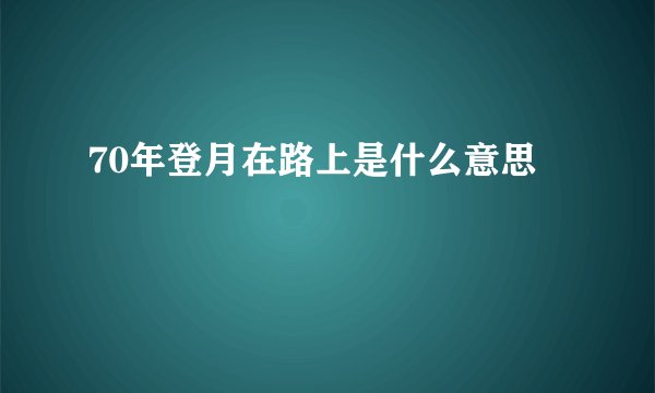 70年登月在路上是什么意思