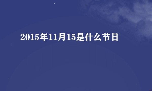 2015年11月15是什么节日