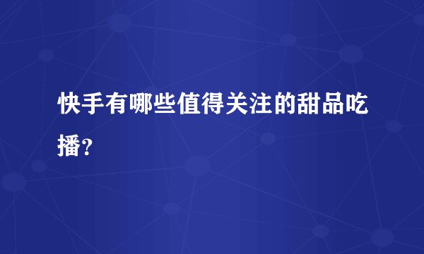 快手有哪些值得关注的甜品吃播？