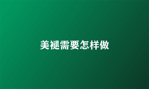 美褪需要怎样做
