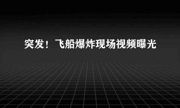 突发！飞船爆炸现场视频曝光