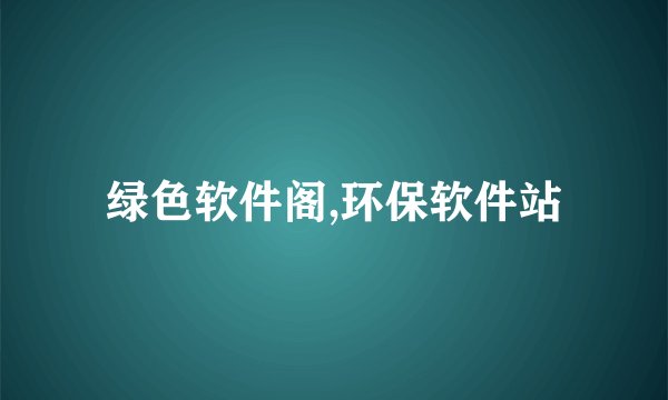绿色软件阁,环保软件站