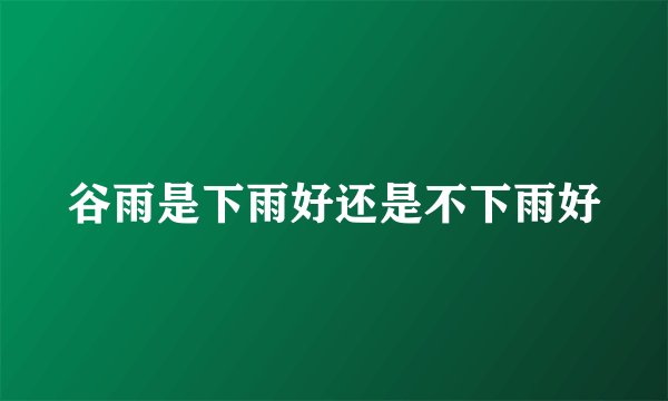 谷雨是下雨好还是不下雨好