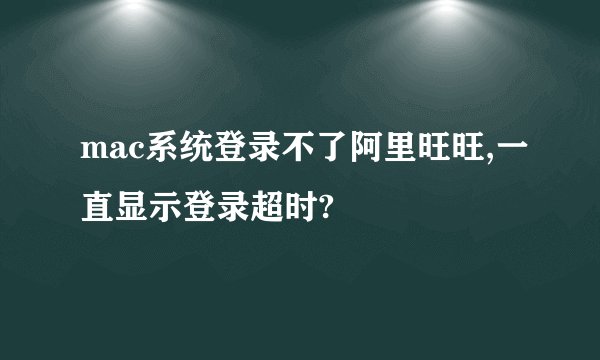 mac系统登录不了阿里旺旺,一直显示登录超时?