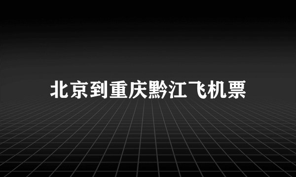 北京到重庆黔江飞机票