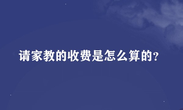 请家教的收费是怎么算的？