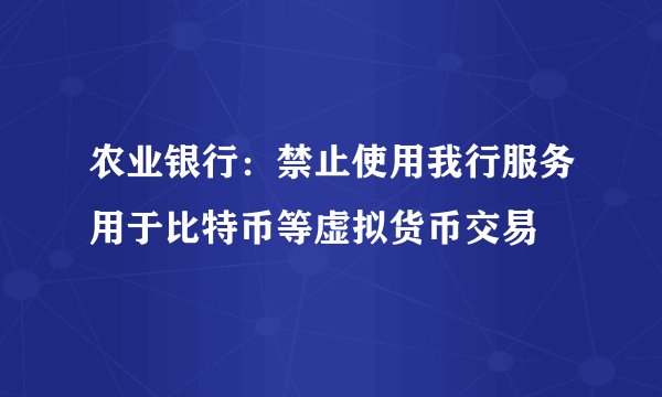 农业银行：禁止使用我行服务用于比特币等虚拟货币交易