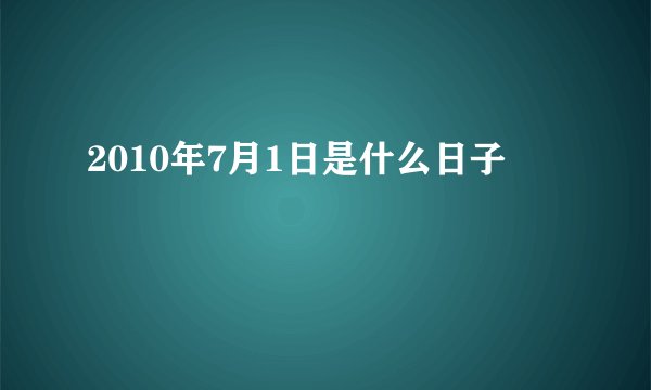 2010年7月1日是什么日子