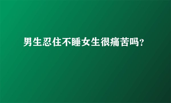 男生忍住不睡女生很痛苦吗？