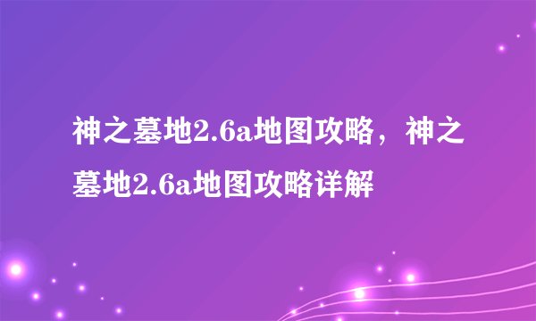 神之墓地2.6a地图攻略，神之墓地2.6a地图攻略详解